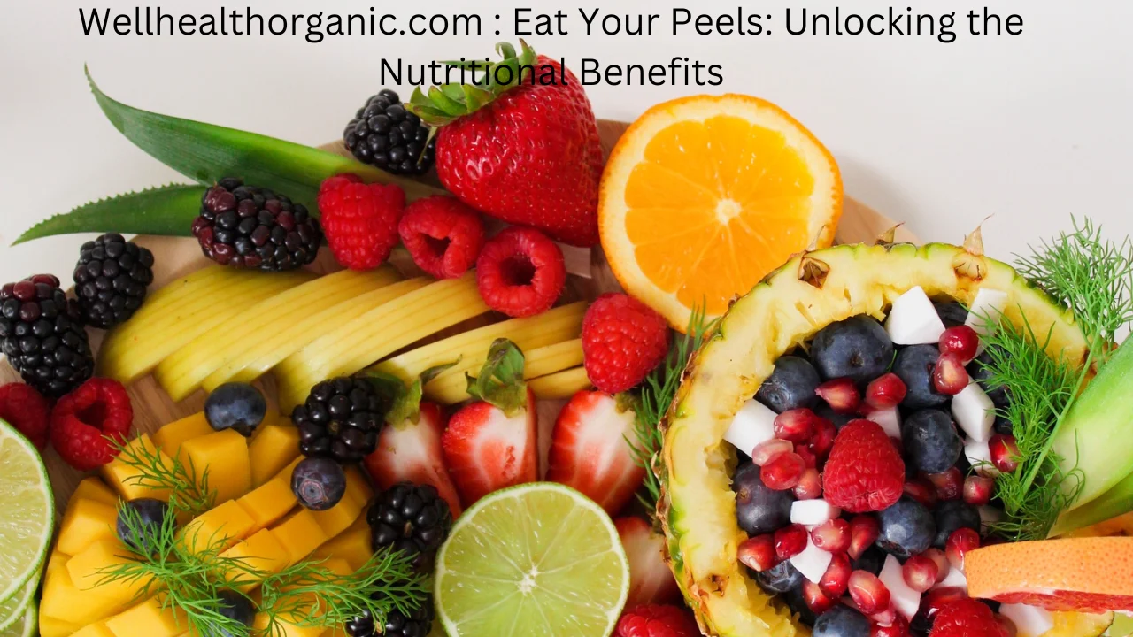 Wellhealthorganic.com : Eat Your Peels: Unlocking the Nutritional Benefits