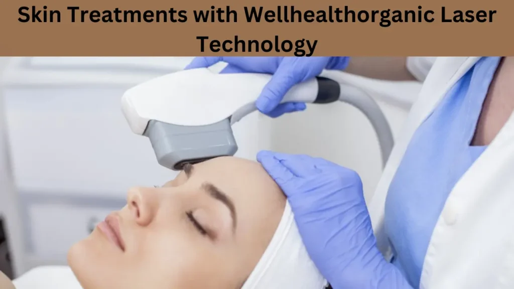 Skin Treatments with Wellhealthorganic Laser Technology